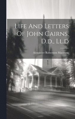 Alexander Robertson Macewen - Life And Letters Of John Cairns, D.d., Ll.d, Inbunden