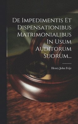 De Impedimentis Et Dispensationibus Matrimonialibus In Usum Auditorum Suorum... 1