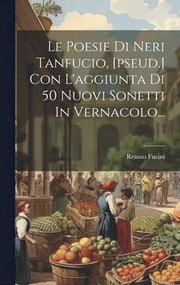 bokomslag Le Poesie Di Neri Tanfucio, [pseud.] Con L'aggiunta Di 50 Nuovi Sonetti In Vernacolo...