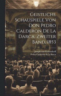 bokomslag Geistliche Schauspiele von Don Pedro Calderon de la Darca, Zweiter Band, 1853