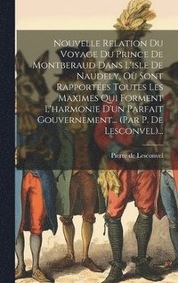 bokomslag Nouvelle Relation Du Voyage Du Prince De Montberaud Dans L'isle De Naudely, O Sont Rapportes Toutes Les Maximes Qui Forment L'harmonie D'un Parfait Gouvernement... (par P. De Lesconvel)...