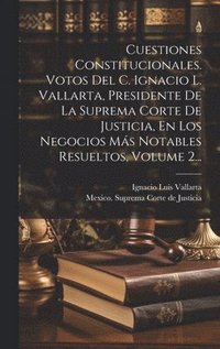bokomslag Cuestiones Constitucionales. Votos Del C. Ignacio L. Vallarta, Presidente De La Suprema Corte De Justicia, En Los Negocios Ms Notables Resueltos, Volume 2...