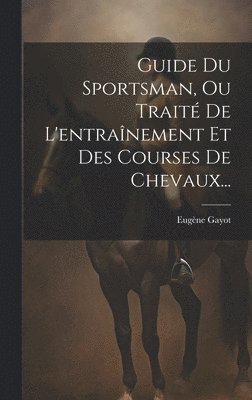 bokomslag Guide Du Sportsman, Ou Trait De L'entranement Et Des Courses De Chevaux...