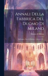 bokomslag Annali Della Fabbrica Del Duomo Di Milano: Dall'origine Fino Al Presente, Volumes 3-4...