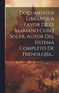 bokomslag Documentos Librados A Favor De D. Mariano Cub I Soler, Autor Del Sistema Completo De Frenoloja...
