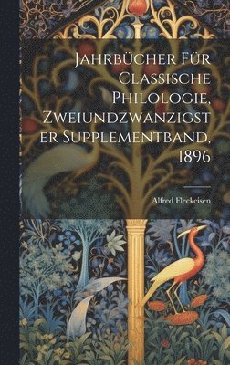 Alfred Fleckeisen - Jahrbücher für classische Philologie, Zweiundzwanzigster Supplementband, 1896, Inbunden