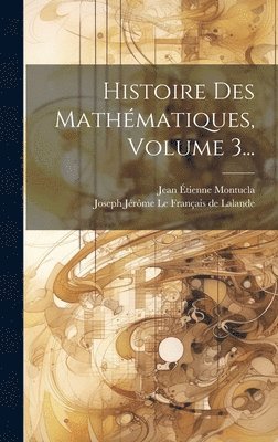 Jean Étienne Montucla, Joseph Jérôme Le Français de Lalande - Histoire Des Mathématiques, Volume 3..., Inbunden
