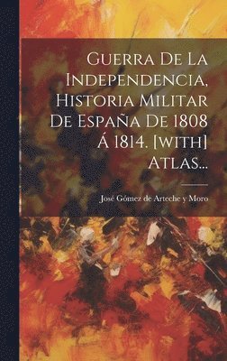 José Gómez de Arteche Y Moro - Guerra De La Independencia, Historia Militar De España De 1808 Á 1814. [with] Atlas..., Inbunden