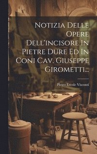 bokomslag Notizia Delle Opere Dell'incisore In Pietre Dure Ed In Coni Cav. Giuseppe Girometti...