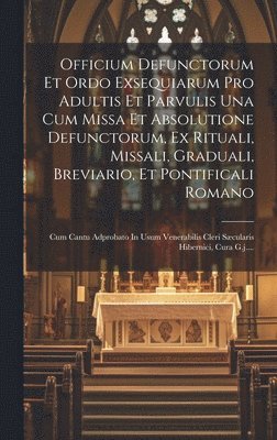 bokomslag Officium Defunctorum Et Ordo Exsequiarum Pro Adultis Et Parvulis Una Cum Missa Et Absolutione Defunctorum, Ex Rituali, Missali, Graduali, Breviario, Et Pontificali Romano