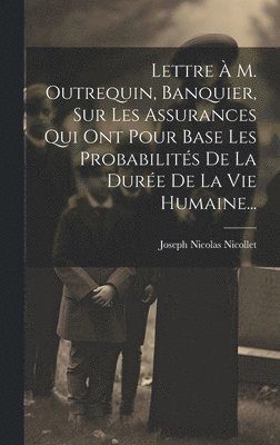 Lettre  M. Outrequin, Banquier, Sur Les Assurances Qui Ont Pour Base Les Probabilits De La Dure De La Vie Humaine... 1