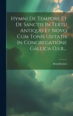 Hymni De Tempore Et De Sanctis In Textu Antiquo Et Novo Cum Tonis Usitatis In Congregatione Gallica O.s.b.... 1