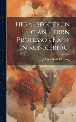 Herausfoderung an Herrn Professor Kant in Königsberg.