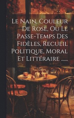 bokomslag Le Nain, Couleur De Rose, Ou Le Passe-temps Des Fidles, Recueil Politique, Moral Et Littraire ......