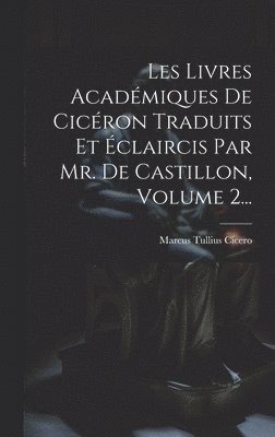 Marcus Tullius Cicero - Les Livres Académiques De Cicéron Traduits Et Éclaircis Par Mr. De Castillon, Volume 2..., Inbunden