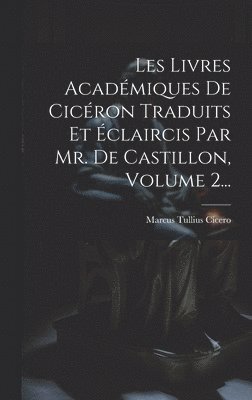 Les Livres Acadmiques De Cicron Traduits Et claircis Par Mr. De Castillon, Volume 2... 1