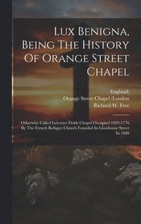 bokomslag Lux Benigna, Being The History Of Orange Street Chapel