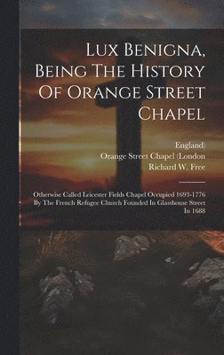 Richard W Free, England) - Lux Benigna, Being The History Of Orange Street Chapel, Inbunden