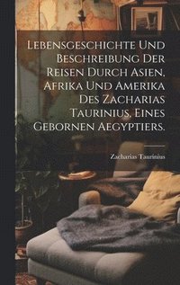 bokomslag Lebensgeschichte und Beschreibung der Reisen durch Asien, Afrika und Amerika des Zacharias Taurinius, eines gebornen Aegyptiers.