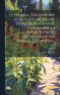 bokomslag Le Fuchsia, Son Histoire Et Sa Culture, Suivies D'une Monographie Contenant La Description Ou L'indication De 540 Espces Et Varits...