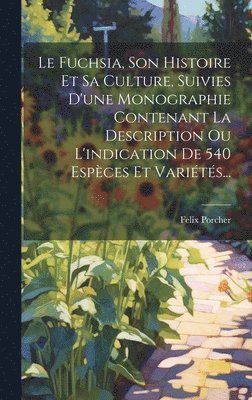Felix Porcher - Fuchsia, Son Histoire Et Sa Culture, Suivies D'une Monographie Contenant La Description Ou L'indication De 540 Espèces Et Variétés..., Inbunden