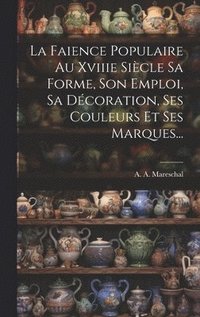 bokomslag Faience Populaire Au Xviiie Siècle Sa Forme, Son Emploi, Sa Décoration, Ses Couleurs Et Ses Marques...