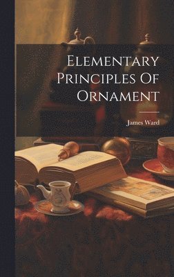 James Ward - Elementary Principles Of Ornament, Inbunden