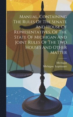 bokomslag Manual, Containing The Rules Of The Senate And House Of Representatives, Of The State Of Michigan And Joint Rules Of The Two Houses And Other Matter