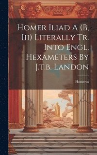 bokomslag Homer Iliad A (b, Iii) Literally Tr. Into Engl. Hexameters By J.t.b. Landon