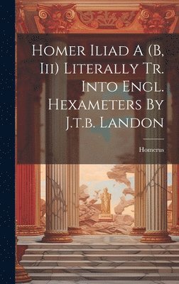 bokomslag Homer Iliad A (b, Iii) Literally Tr. Into Engl. Hexameters By J.t.b. Landon