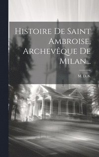 bokomslag Histoire De Saint Ambroise, Archevque De Milan...