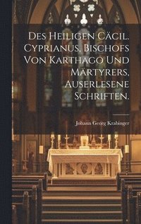 bokomslag Des heiligen Ccil. Cyprianus, Bischofs von Karthago und Mrtyrers, auserlesene Schriften.