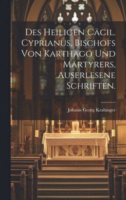 bokomslag Des heiligen Ccil. Cyprianus, Bischofs von Karthago und Mrtyrers, auserlesene Schriften.