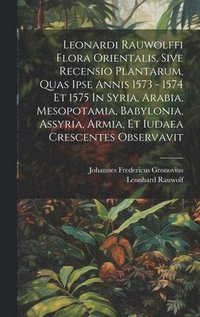 bokomslag Leonardi Rauwolffi Flora Orientalis, Sive Recensio Plantarum, Quas Ipse Annis 1573 - 1574 Et 1575 In Syria, Arabia, Mesopotamia, Babylonia, Assyria, Armia, Et Iudaea Crescentes Observavit