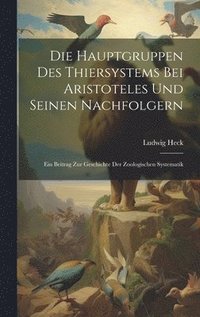 bokomslag Die Hauptgruppen Des Thiersystems Bei Aristoteles Und Seinen Nachfolgern