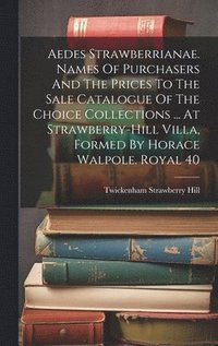 bokomslag Aedes Strawberrianae. Names Of Purchasers And The Prices To The Sale Catalogue Of The Choice Collections ... At Strawberry-hill Villa, Formed By Horace Walpole. Royal 40