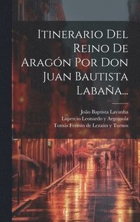 bokomslag Itinerario Del Reino De Aragn Por Don Juan Bautista Labaa...