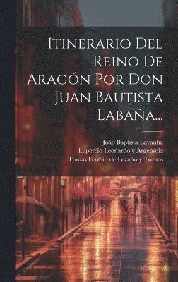 Itinerario Del Reino De Aragón Por Don Juan Bautista Labaña...