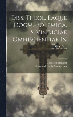 Diss. Theol. Eaque Dogm.-polemica, S. Vindiciae Omniscientiae In Deo... 1