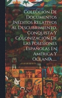 bokomslag Coleccin De Documentos Inditos Relativos Al Descubrimiento, Conquista Y Colonizacin De Las Posesiones Espaolas En Amrica Y Oceana......