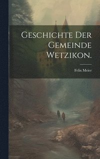 bokomslag Geschichte der gemeinde Wetzikon.