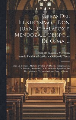(), Juan de Palafox Y Mendoza - Obras Del Ilustrissimo ... Don Juan De Palafox Y Mendoza, ... Obispo ... De Osma, ..., Inbunden