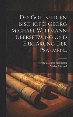 bokomslag Des Gottseligen Bischofes Georg Michael Wittmann Übersetzung und Erklärung der Psalmen...