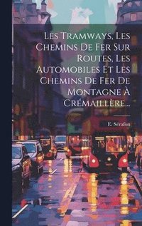 bokomslag Les Tramways, Les Chemins De Fer Sur Routes, Les Automobiles Et Les Chemins De Fer De Montagne  Crmaillre...