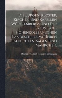 bokomslag Die Burgen, Klster, Kirchen und Kapellen Wrttembergs und der Preuisch-hohenzollern'schen Landestheile mit ihren Geschichten, Sagen und Mhrchen.