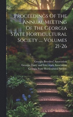 bokomslag Proceedings Of The ... Annual Meeting Of The Georgia State Horticultural Society ..., Volumes 21-26