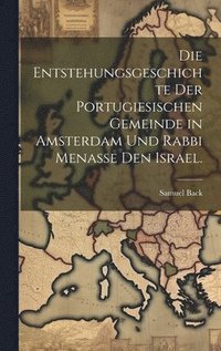 bokomslag Die Entstehungsgeschichte der portugiesischen Gemeinde in Amsterdam und Rabbi Menasse den Israel.