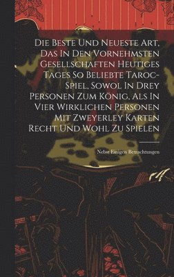 Anonymous - Die Beste Und Neueste Art, Das In Den Vornehmsten Gesellschaften Heutiges Tages So Beliebte Taroc-spiel, Sowol In Drey Personen Zum König, Als In Vier Wirklichen Personen Mit Zweyerley Karten Recht Und Wohl Zu Spielen, Inbunden