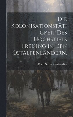 Franz Xaver Zahnbrecher - Kolonisationstätigkeit des Hochstifts Freising in den Ostalpenländern., Inbunden