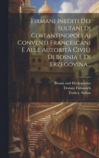 bokomslag Firmani Inediti Dei Sultani Di Costantinopoli Ai Conventi Francescani E Alle Autorit Civili Di Bosnia E Di Erzegovina...